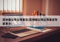 区块链公司公司老总[区块链公司公司老总年薪多少]