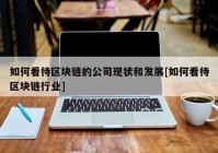 如何看待区块链的公司现状和发展[如何看待区块链行业]