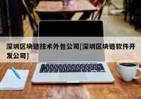 深圳区块链技术外包公司[深圳区块链软件开发公司]