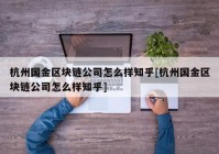 杭州国金区块链公司怎么样知乎[杭州国金区块链公司怎么样知乎]