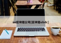 ue区块链公司[区块链ubdc]