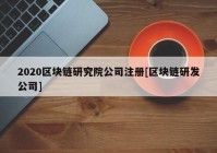 2020区块链研究院公司注册[区块链研发公司]