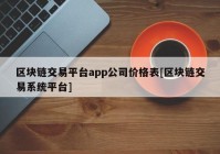 区块链交易平台app公司价格表[区块链交易系统平台]